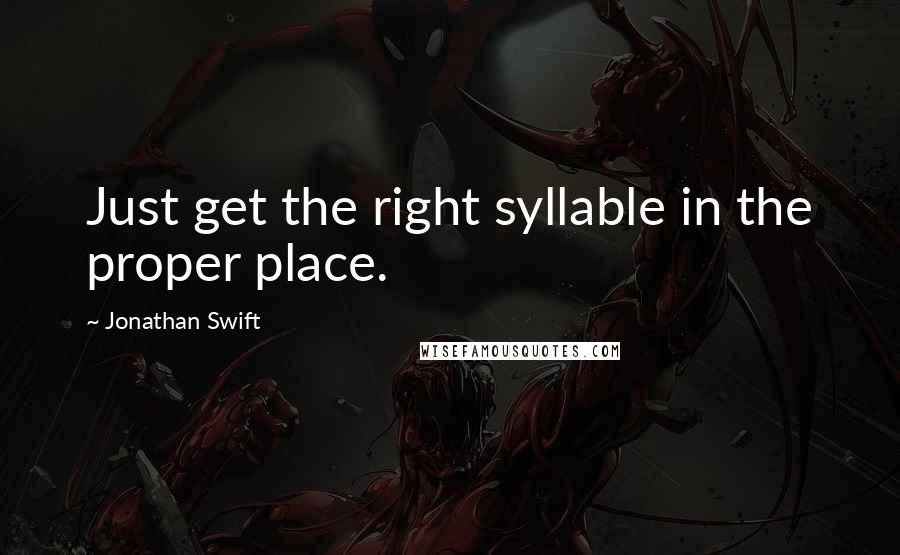 Jonathan Swift Quotes: Just get the right syllable in the proper place.