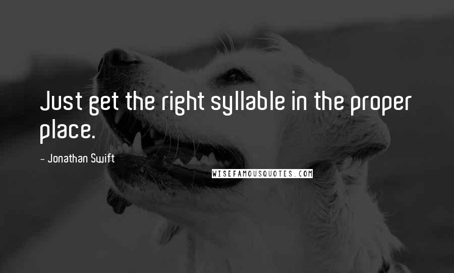 Jonathan Swift Quotes: Just get the right syllable in the proper place.