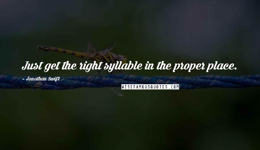 Jonathan Swift Quotes: Just get the right syllable in the proper place.