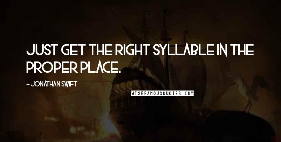 Jonathan Swift Quotes: Just get the right syllable in the proper place.