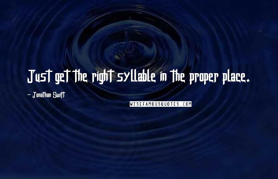 Jonathan Swift Quotes: Just get the right syllable in the proper place.