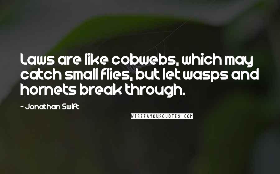 Jonathan Swift Quotes: Laws are like cobwebs, which may catch small flies, but let wasps and hornets break through.