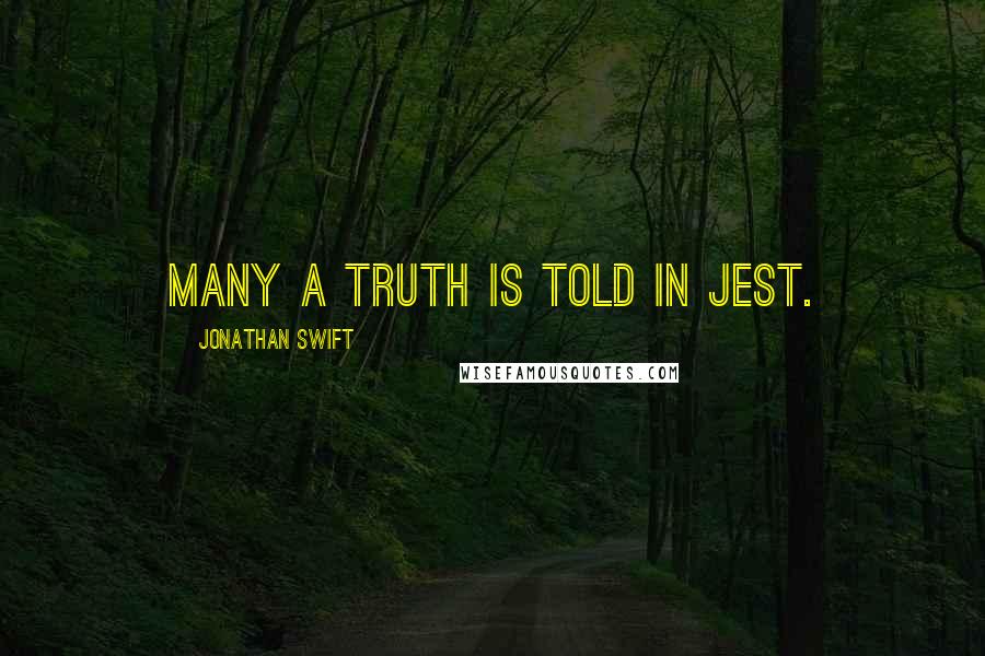 Jonathan Swift Quotes: Many a truth is told in jest.