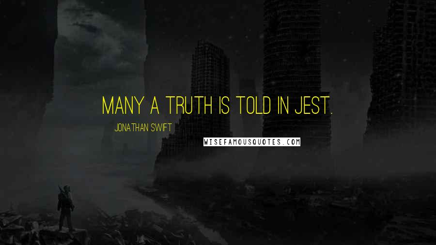 Jonathan Swift Quotes: Many a truth is told in jest.