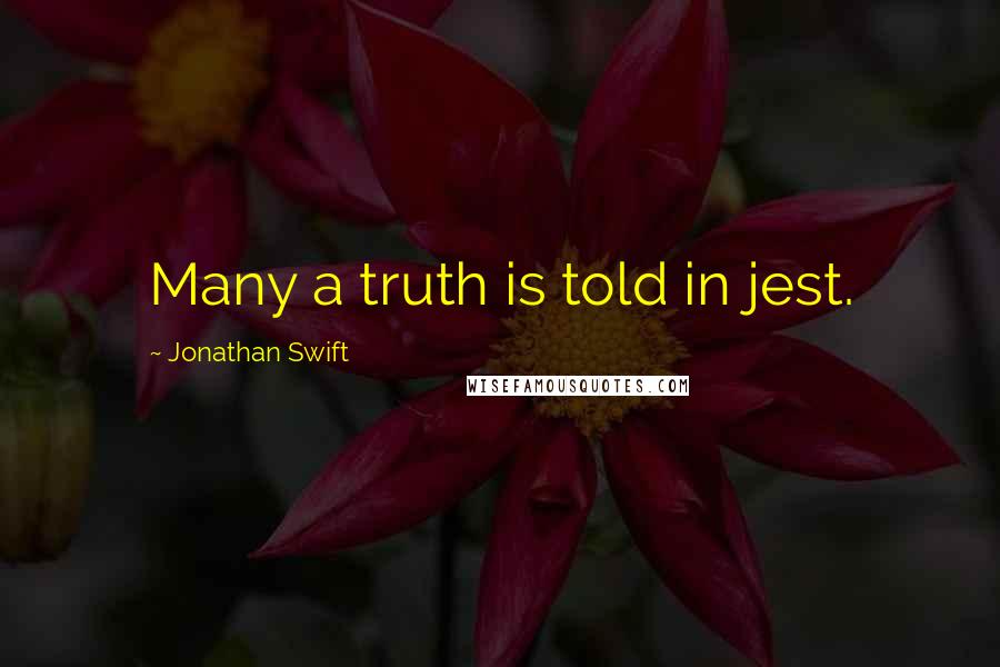 Jonathan Swift Quotes: Many a truth is told in jest.