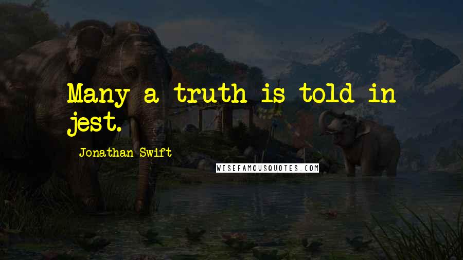 Jonathan Swift Quotes: Many a truth is told in jest.