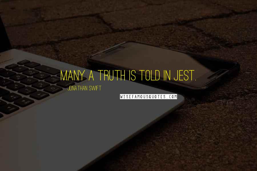 Jonathan Swift Quotes: Many a truth is told in jest.