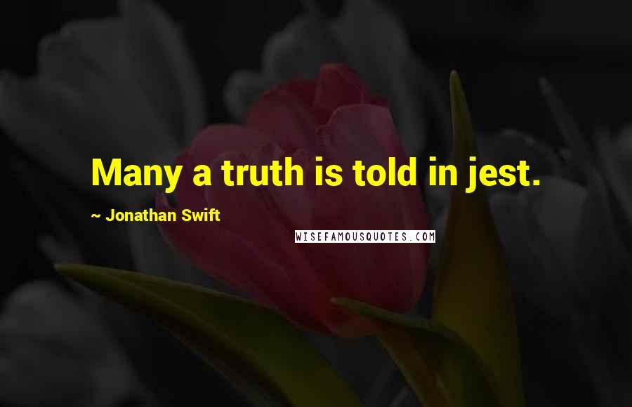 Jonathan Swift Quotes: Many a truth is told in jest.