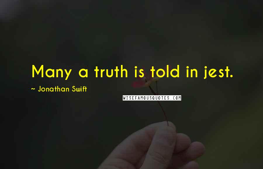 Jonathan Swift Quotes: Many a truth is told in jest.