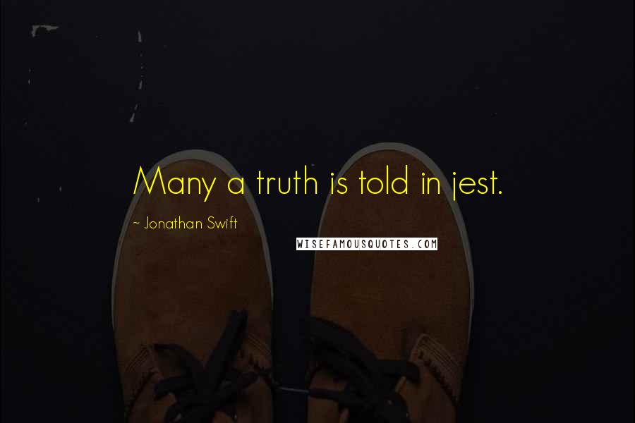 Jonathan Swift Quotes: Many a truth is told in jest.