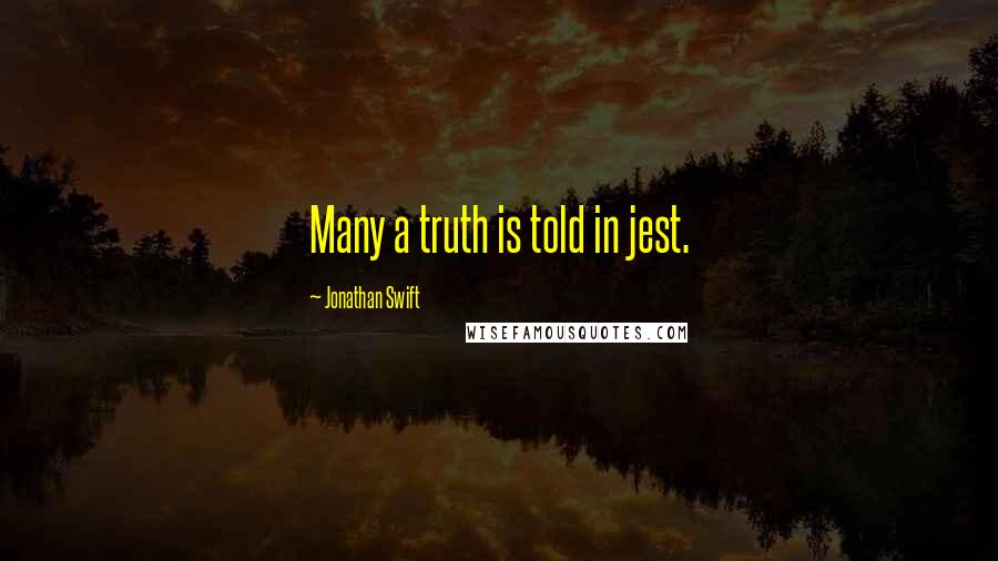 Jonathan Swift Quotes: Many a truth is told in jest.