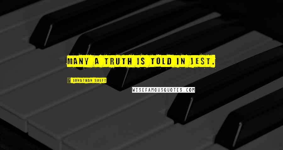 Jonathan Swift Quotes: Many a truth is told in jest.