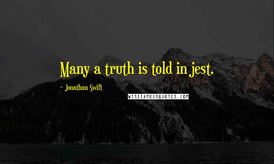 Jonathan Swift Quotes: Many a truth is told in jest.