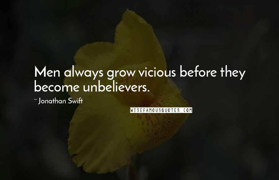 Jonathan Swift Quotes: Men always grow vicious before they become unbelievers.