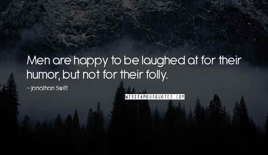 Jonathan Swift Quotes: Men are happy to be laughed at for their humor, but not for their folly.