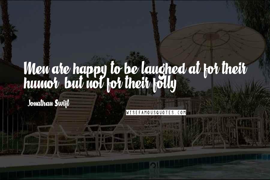 Jonathan Swift Quotes: Men are happy to be laughed at for their humor, but not for their folly.