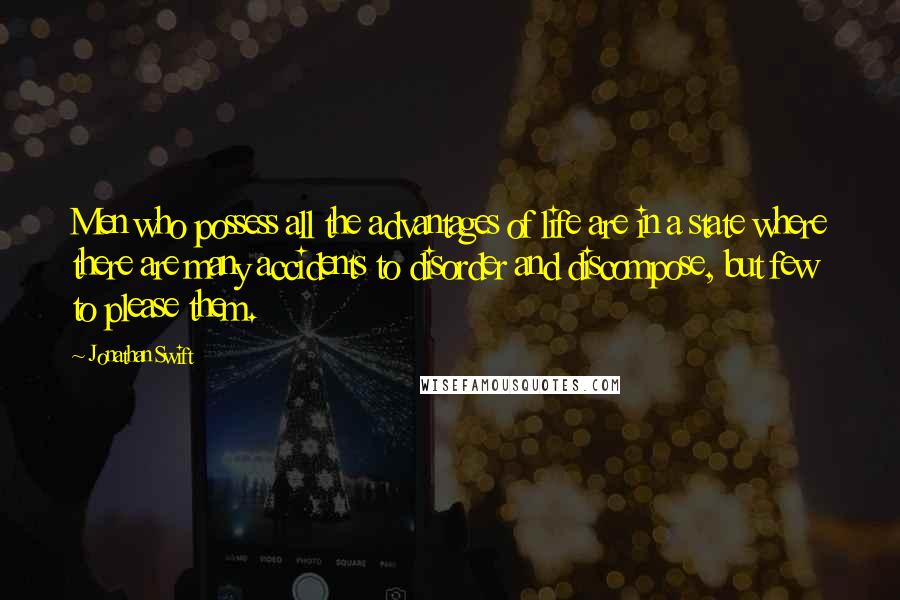 Jonathan Swift Quotes: Men who possess all the advantages of life are in a state where there are many accidents to disorder and discompose, but few to please them.