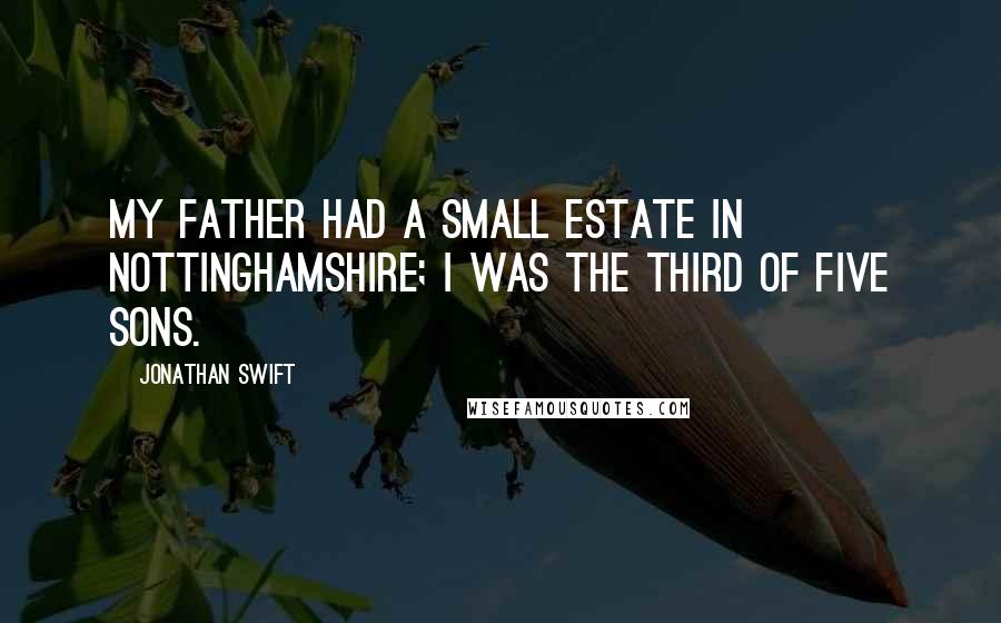 Jonathan Swift Quotes: My father had a small Estate in Nottinghamshire; I was the Third of five Sons.