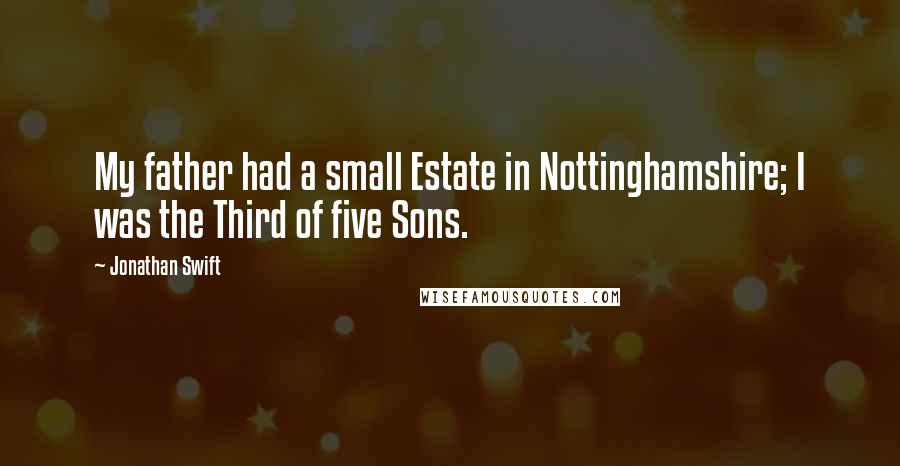 Jonathan Swift Quotes: My father had a small Estate in Nottinghamshire; I was the Third of five Sons.