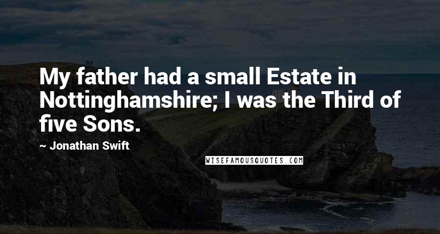 Jonathan Swift Quotes: My father had a small Estate in Nottinghamshire; I was the Third of five Sons.