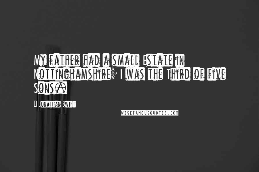 Jonathan Swift Quotes: My father had a small Estate in Nottinghamshire; I was the Third of five Sons.