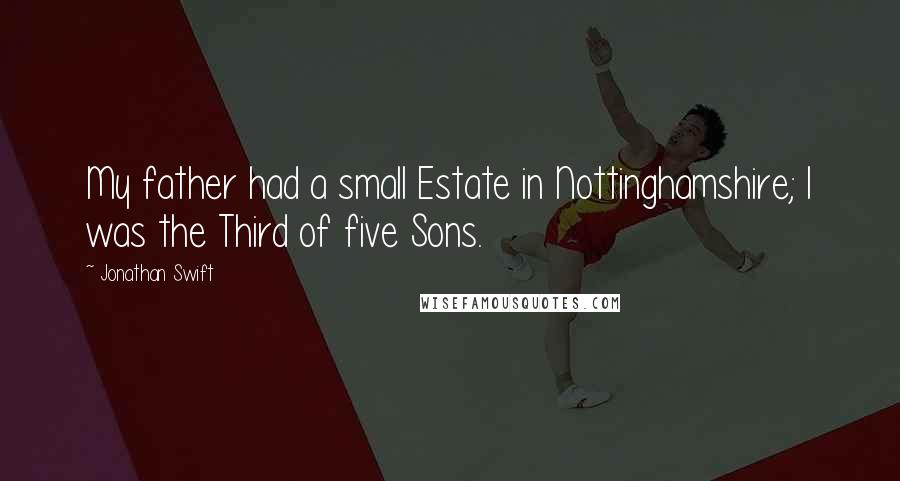 Jonathan Swift Quotes: My father had a small Estate in Nottinghamshire; I was the Third of five Sons.