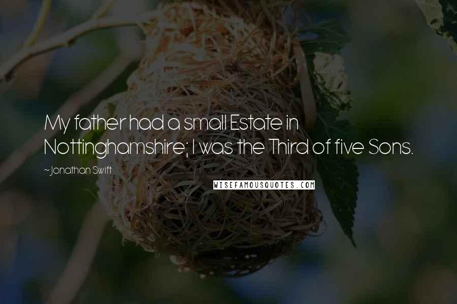 Jonathan Swift Quotes: My father had a small Estate in Nottinghamshire; I was the Third of five Sons.