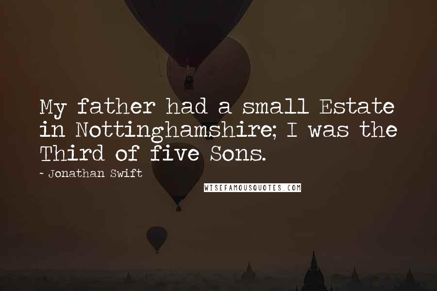 Jonathan Swift Quotes: My father had a small Estate in Nottinghamshire; I was the Third of five Sons.