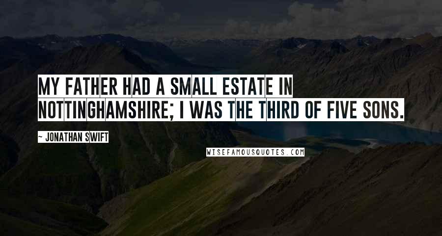 Jonathan Swift Quotes: My father had a small Estate in Nottinghamshire; I was the Third of five Sons.