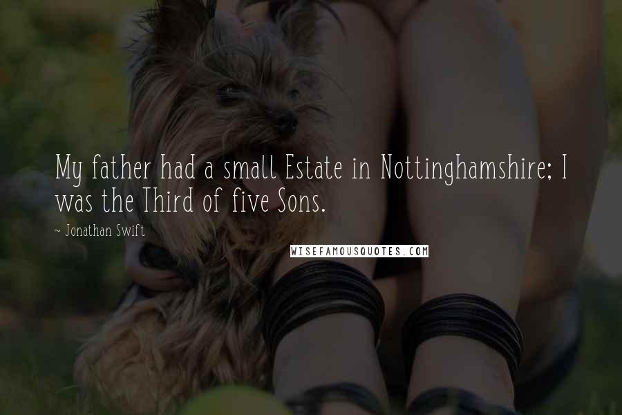 Jonathan Swift Quotes: My father had a small Estate in Nottinghamshire; I was the Third of five Sons.