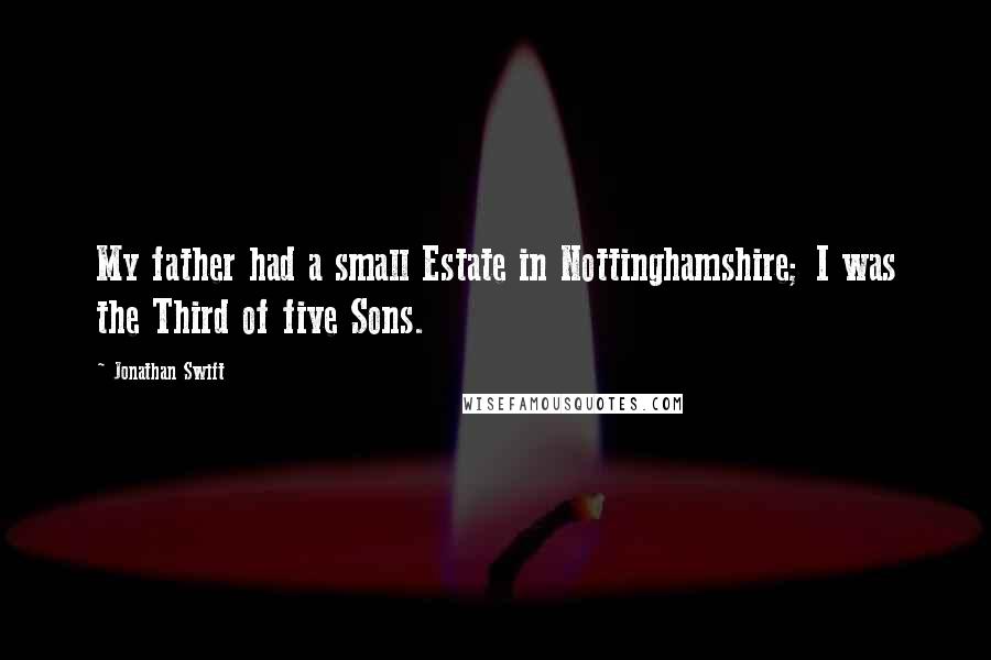 Jonathan Swift Quotes: My father had a small Estate in Nottinghamshire; I was the Third of five Sons.