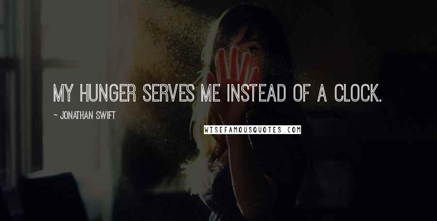 Jonathan Swift Quotes: My hunger serves me instead of a clock.