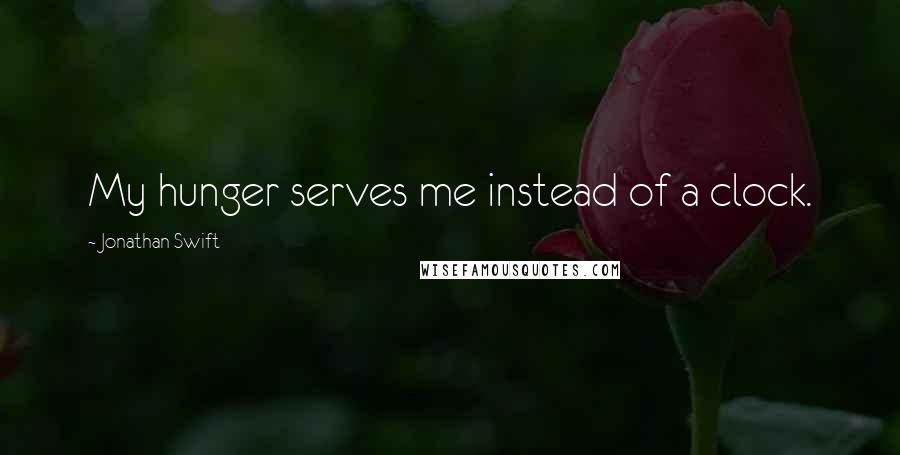 Jonathan Swift Quotes: My hunger serves me instead of a clock.