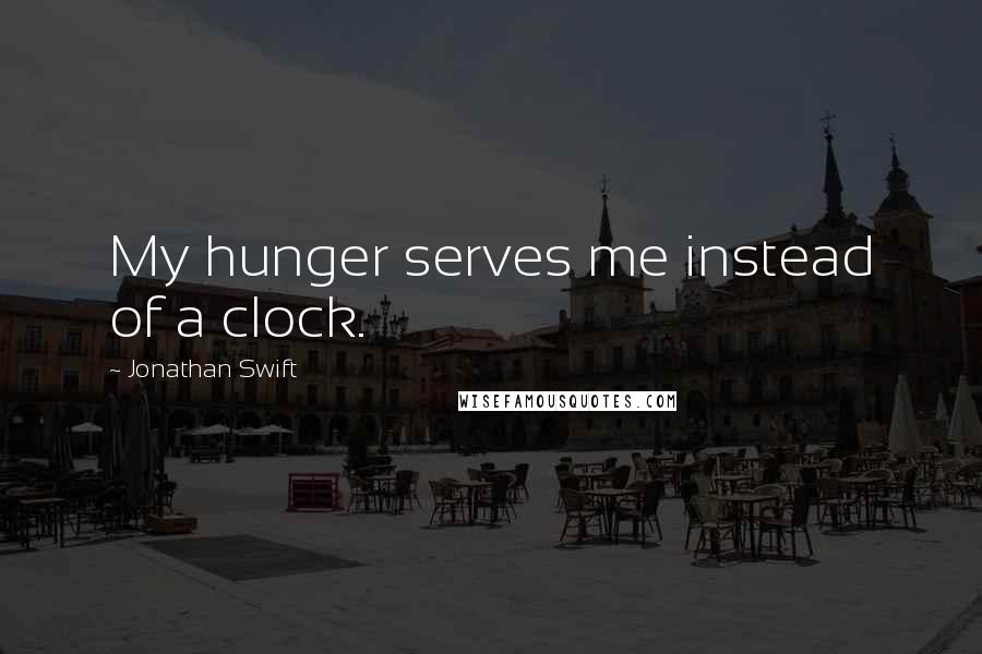 Jonathan Swift Quotes: My hunger serves me instead of a clock.