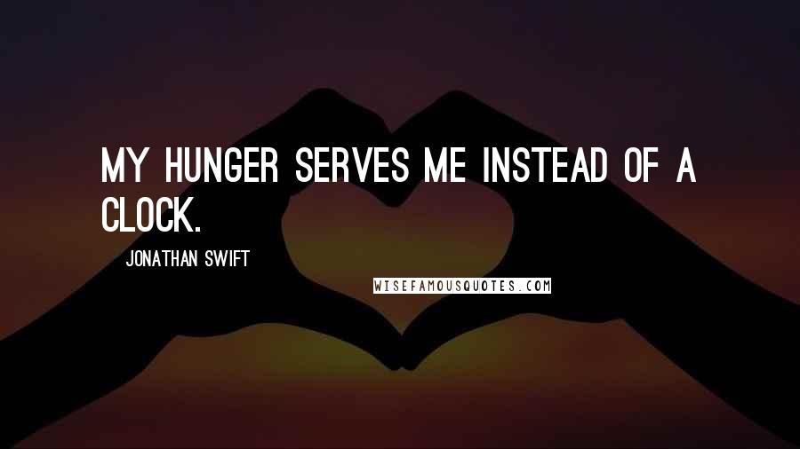 Jonathan Swift Quotes: My hunger serves me instead of a clock.