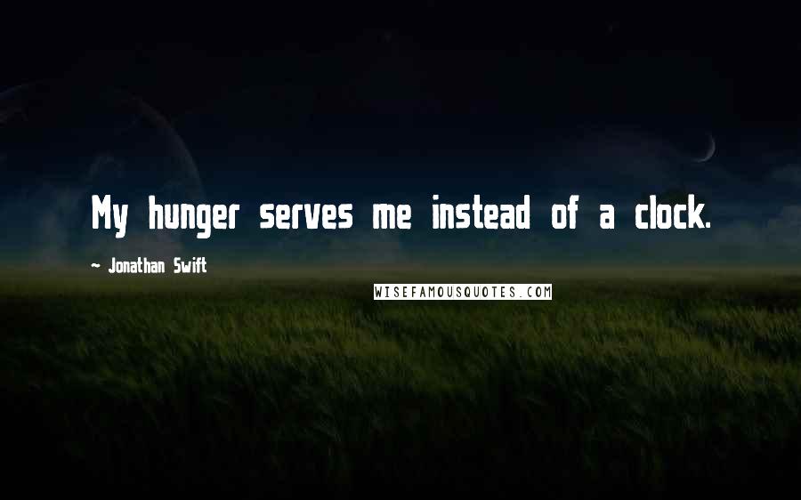 Jonathan Swift Quotes: My hunger serves me instead of a clock.