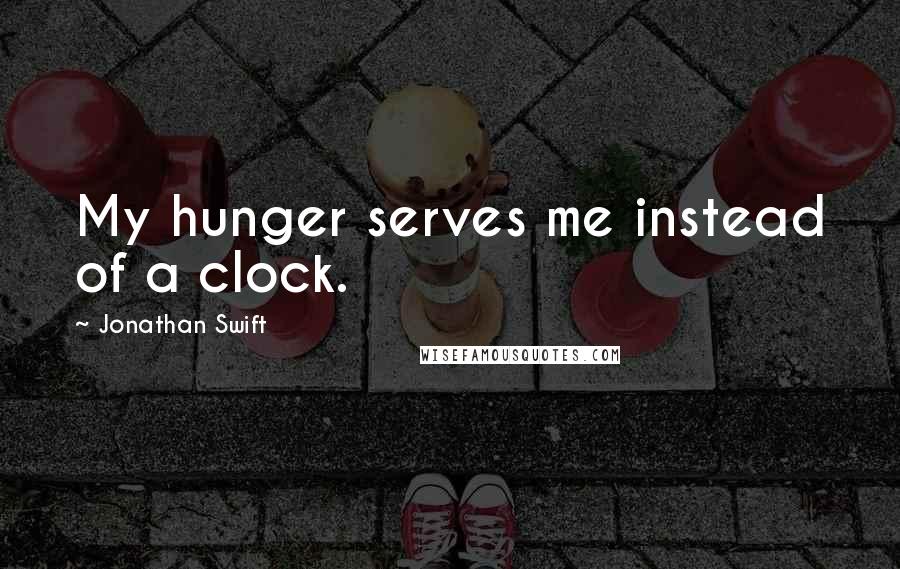 Jonathan Swift Quotes: My hunger serves me instead of a clock.