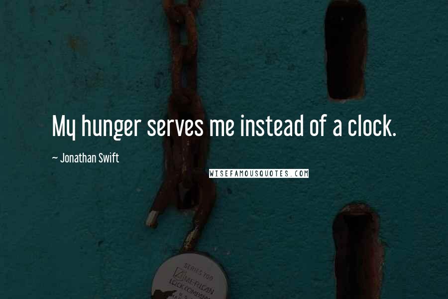 Jonathan Swift Quotes: My hunger serves me instead of a clock.