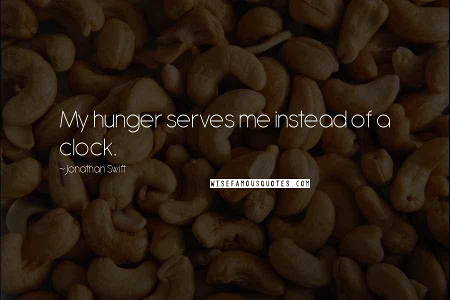 Jonathan Swift Quotes: My hunger serves me instead of a clock.