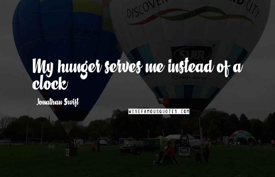 Jonathan Swift Quotes: My hunger serves me instead of a clock.