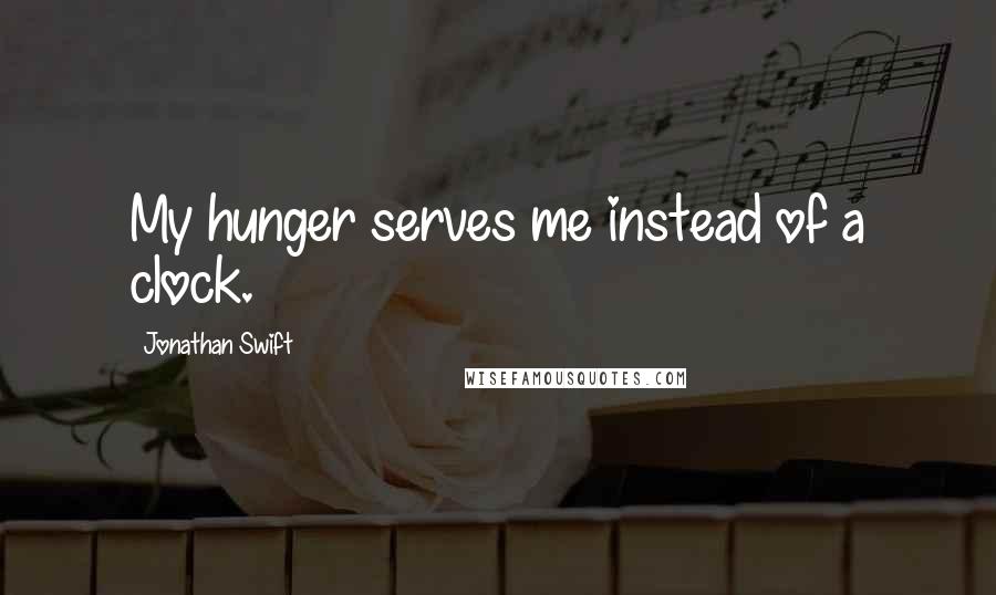 Jonathan Swift Quotes: My hunger serves me instead of a clock.
