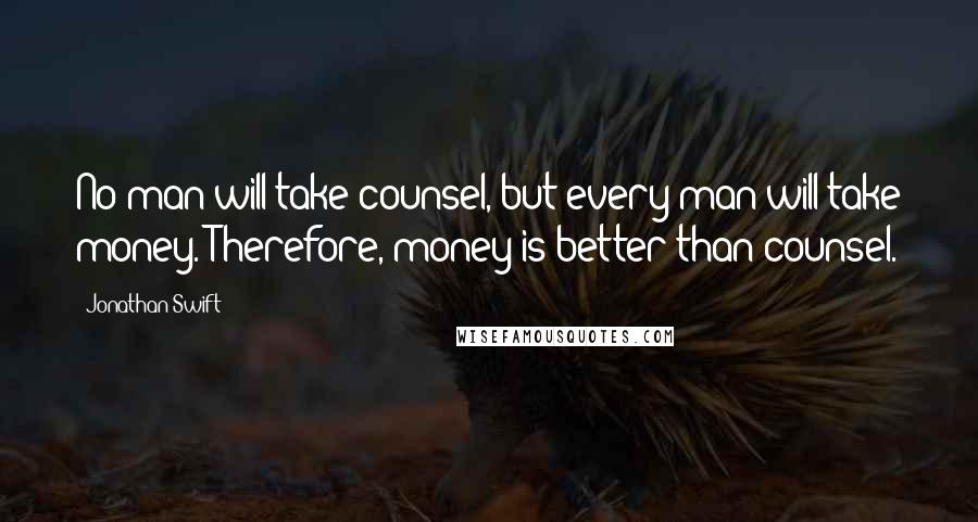Jonathan Swift Quotes: No man will take counsel, but every man will take money. Therefore, money is better than counsel.