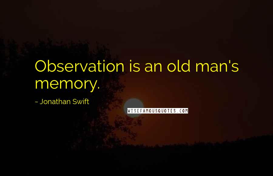 Jonathan Swift Quotes: Observation is an old man's memory.