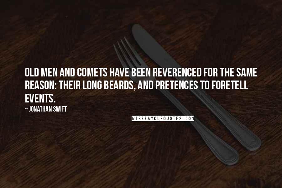 Jonathan Swift Quotes: Old men and comets have been reverenced for the same reason: their long beards, and pretences to foretell events.