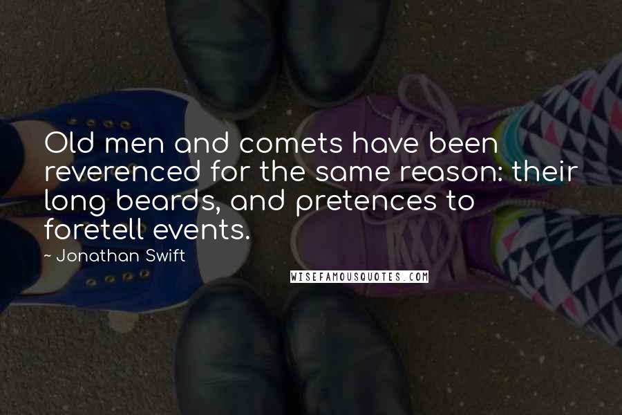 Jonathan Swift Quotes: Old men and comets have been reverenced for the same reason: their long beards, and pretences to foretell events.