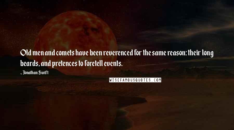 Jonathan Swift Quotes: Old men and comets have been reverenced for the same reason: their long beards, and pretences to foretell events.