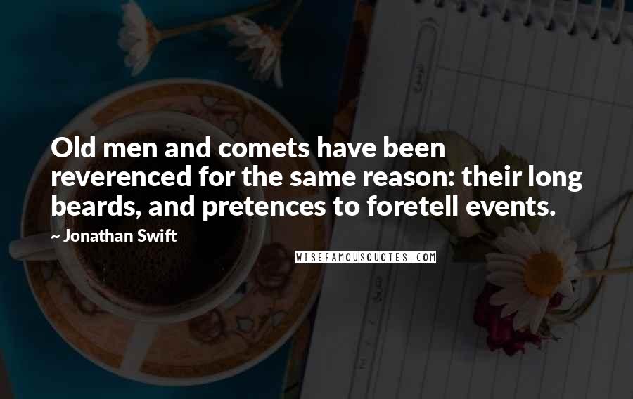 Jonathan Swift Quotes: Old men and comets have been reverenced for the same reason: their long beards, and pretences to foretell events.