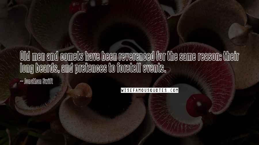 Jonathan Swift Quotes: Old men and comets have been reverenced for the same reason: their long beards, and pretences to foretell events.