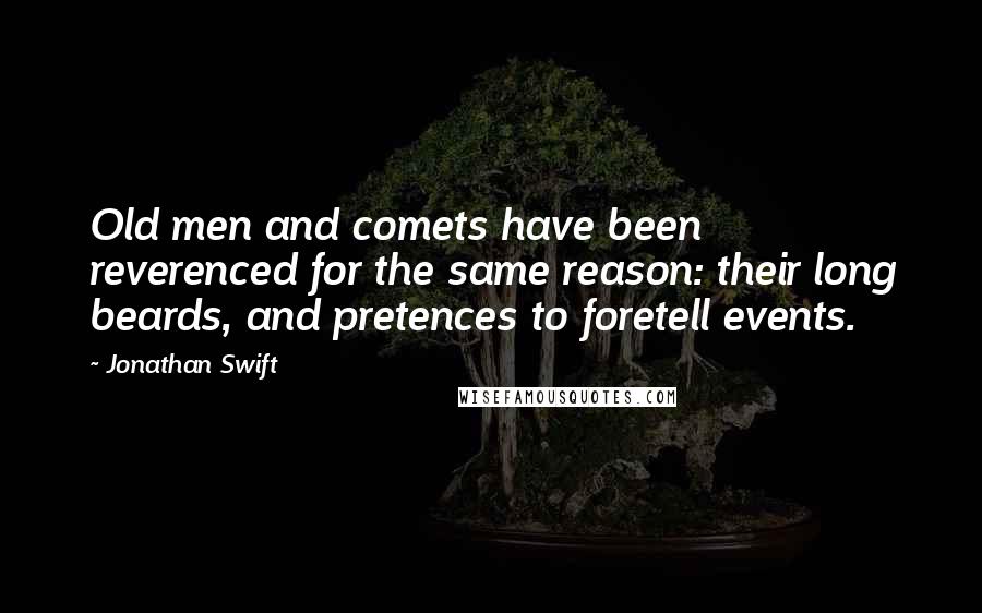 Jonathan Swift Quotes: Old men and comets have been reverenced for the same reason: their long beards, and pretences to foretell events.