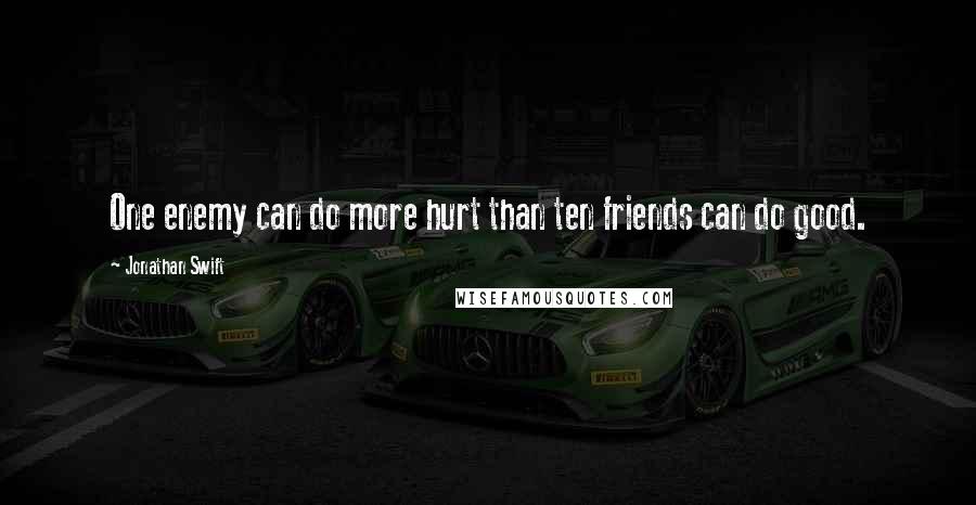 Jonathan Swift Quotes: One enemy can do more hurt than ten friends can do good.